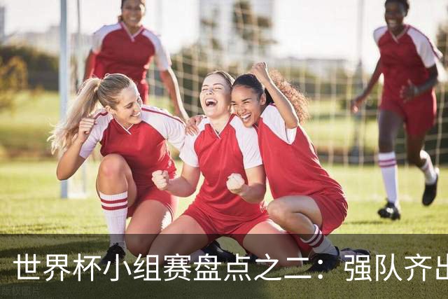 世界杯小组赛盘点之二：强队齐出线 射手大爆发