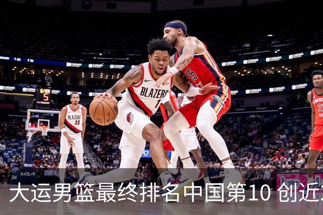 大运男篮最终排名中国第10 创近20年最佳战绩
