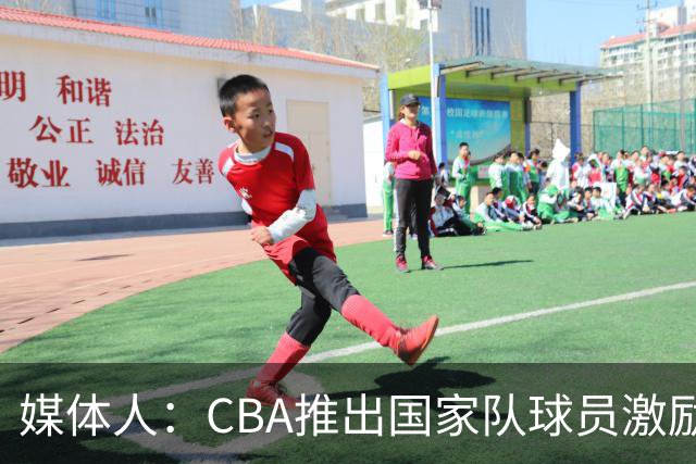 媒体人：CBA推出国家队球员激励条款 拿到奥运前8奖励每人30万
