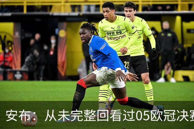 安布：从未完整回看过05欧冠决赛，07年虽复仇了 但遗憾无法抹去