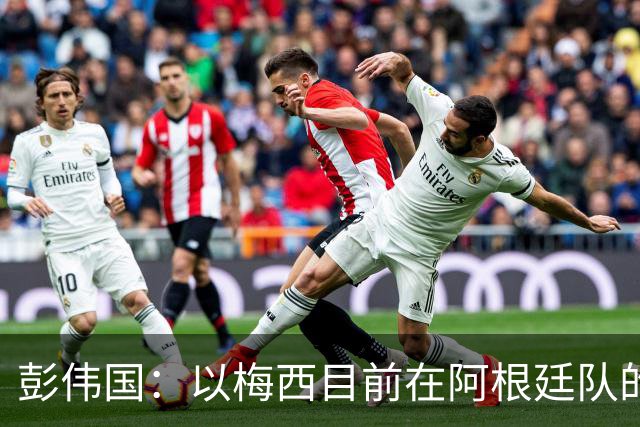 彭伟国：以梅西目前在阿根廷队的地位，很有可能再踢一届世界杯