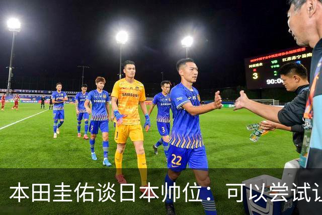 本田圭佑谈日本帅位：可以尝试让我执教1年 没拿到亚洲杯直接下课