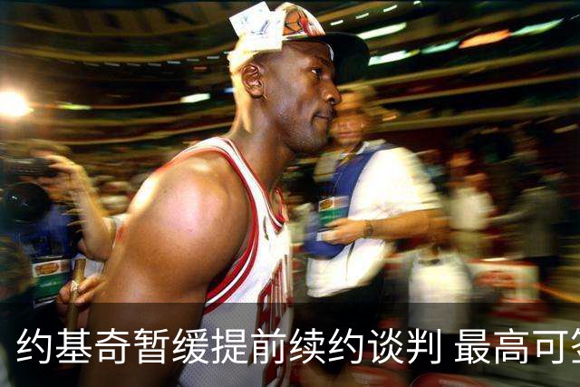 约基奇暂缓提前续约谈判 最高可签4年2.8亿
