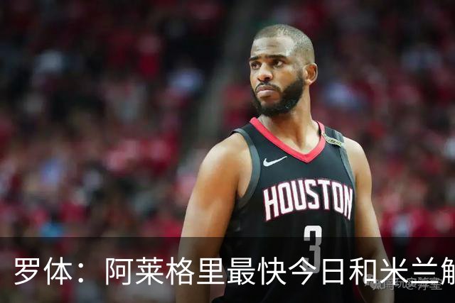 罗体：阿莱格里最快今日和米兰解约，随后与那不勒斯签约3年