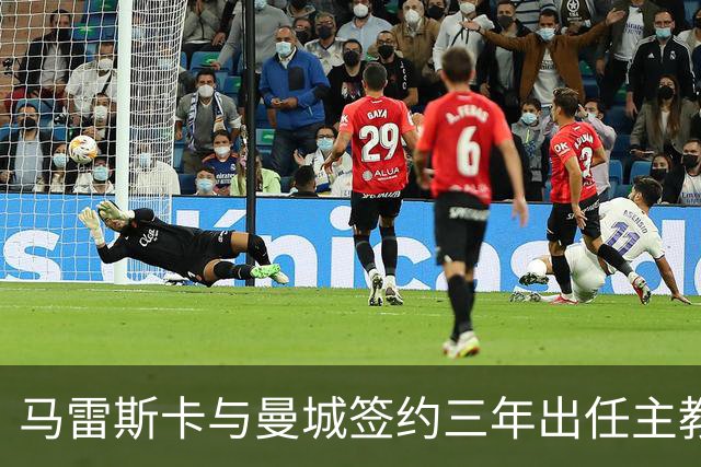 马雷斯卡与曼城签约三年出任主教练，曼城迎来阵容与战术双重变革