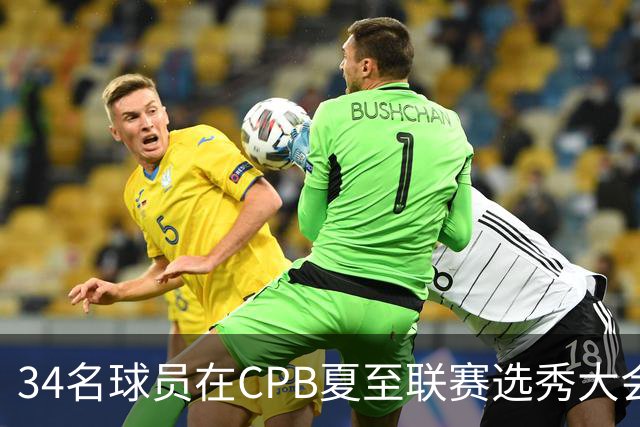 34名球员在CPB夏至联赛选秀大会上被选中