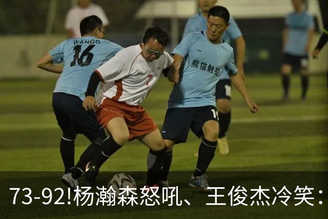 73-92!杨瀚森怒吼、王俊杰冷笑：中国男篮'内战'比输日本更可怕